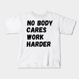 No Body Cares Work Harder Kids T-Shirt